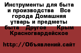 Инструменты для быта и производства - Все города Домашняя утварь и предметы быта » Другое   . Крым,Красногвардейское